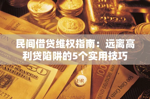 济南民间借贷维权指南：远离高利贷陷阱的5个实用技巧