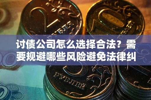济南讨债公司怎么选择合法?需要规避哪些风险避免法律纠纷? 济南讨债公司怎么选择合法?需要规避哪些风险避免法律纠纷?