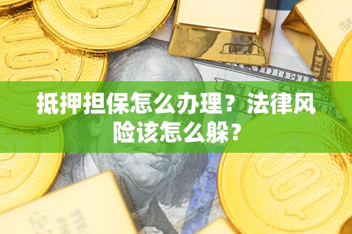 济南抵押担保怎么办理？法律风险该怎么躲？