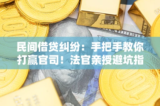济南民间借贷纠纷：手把手教你打赢官司！法官亲授避坑指南