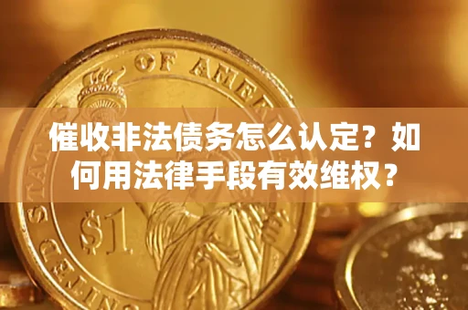 济南催收非法债务怎么认定？如何用法律手段有效维权？