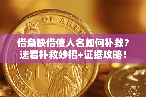 济南借条缺借债人名如何补救？速看补救妙招+证据攻略！