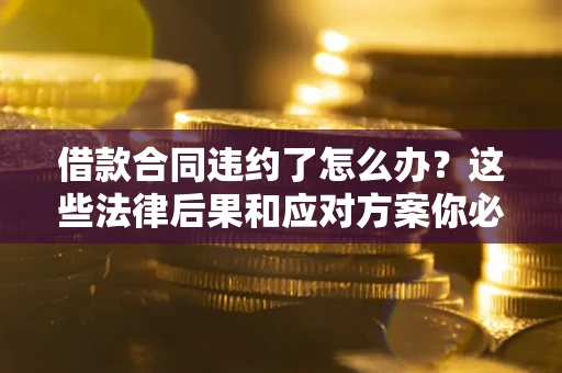 济南借款合同违约了怎么办？这些法律后果和应对方案你必须知道