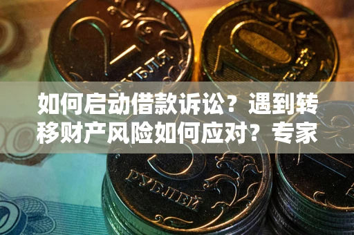 济南如何启动借款诉讼？遇到转移财产风险如何应对？专家解局支招
