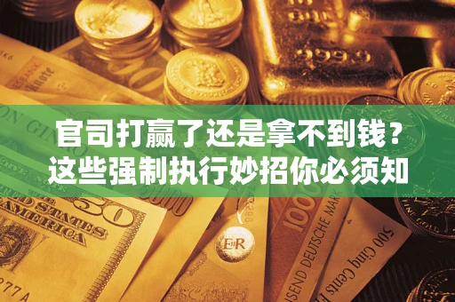 济南官司打赢了还是拿不到钱？这些强制执行妙招你必须知道