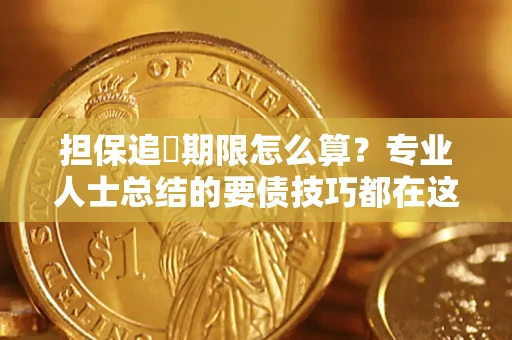 济南担保追償期限怎么算？专业人士总结的要债技巧都在这里了