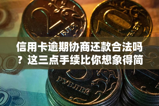 济南信用卡逾期协商还款合法吗？这三点手续比你想象得简单