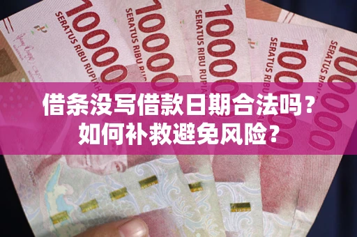 济南借条没写借款日期合法吗？如何补救避免风险？