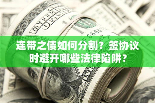 济南连带之债如何分割？签协议时避开哪些法律陷阱？