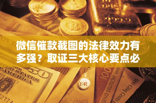 济南微信催款截图的法律效力有多强？取证三大核心要点必须知道！