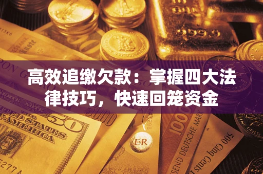 济南高效追缴欠款：掌握四大法律技巧，快速回笼资金
