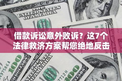 济南借款诉讼意外败诉？这7个法律救济方案帮您绝地反击！