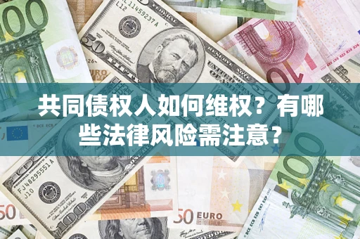 济南共同债权人如何维权？有哪些法律风险需注意？