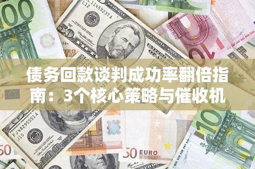 济南债务回款谈判成功率翻倍指南：3个核心策略与催收机构避坑法则