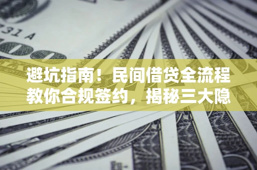 济南避坑指南！民间借贷全流程教你合规签约，揭秘三大隐形陷阱