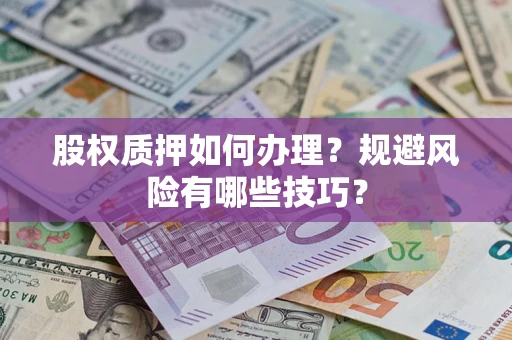 济南股权质押如何办理？规避风险有哪些技巧？