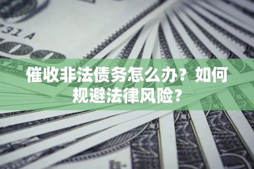 济南催收非法债务怎么办？如何规避法律风险？