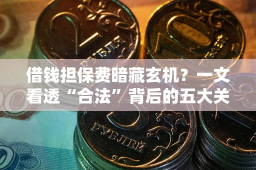 济南借钱担保费暗藏玄机？一文看透“合法”背后的五大关键陷阱