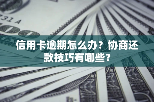 济南信用卡逾期怎么办？协商还款技巧有哪些？