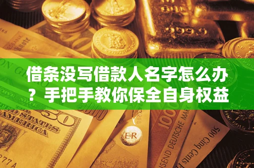 济南借条没写借款人名字怎么办？手把手教你保全自身权益