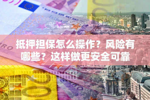 济南抵押担保怎么操作？风险有哪些？这样做更安全可靠