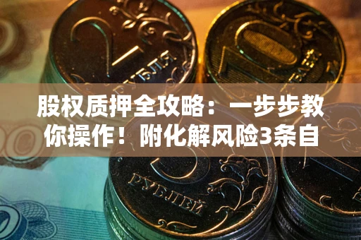 济南股权质押全攻略：一步步教你操作！附化解风险3条自救法则