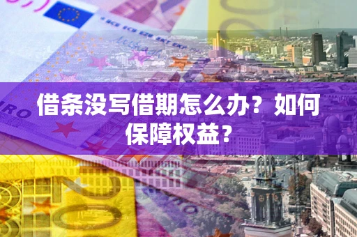 济南借条没写借期怎么办？如何保障权益？