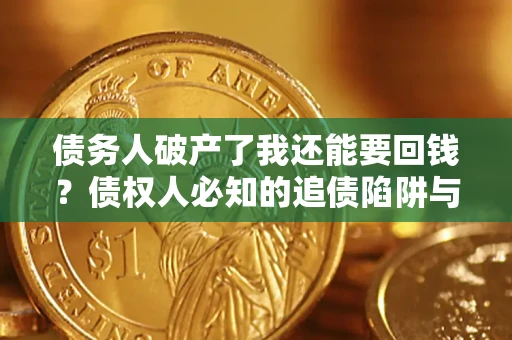 济南债务人破产了我还能要回钱？债权人必知的追债陷阱与破局之道