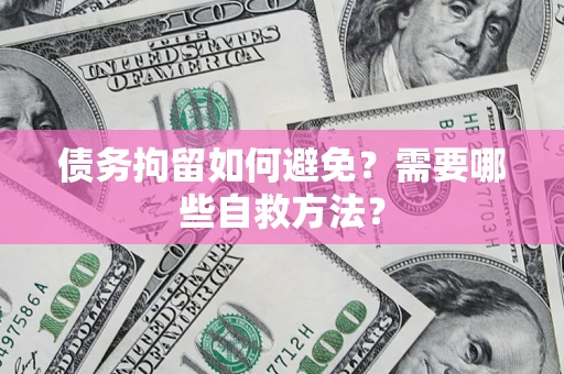 济南债务拘留如何避免？需要哪些自救方法？