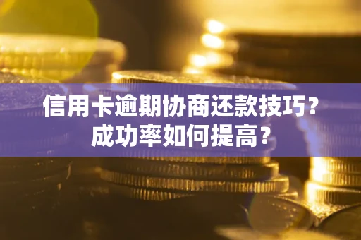 济南信用卡逾期协商还款技巧？成功率如何提高？
