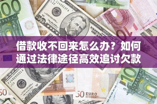 济南借款收不回来怎么办?如何通过法律途径高效追讨欠款? 济南借款收不回来怎么办?如何通过法律途径高效追讨欠款?
