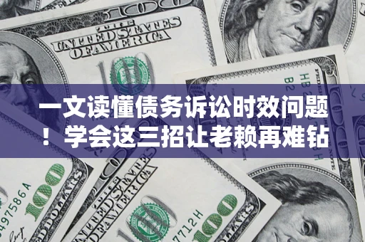 济南一文读懂债务诉讼时效问题！学会这三招让老赖再难钻空子