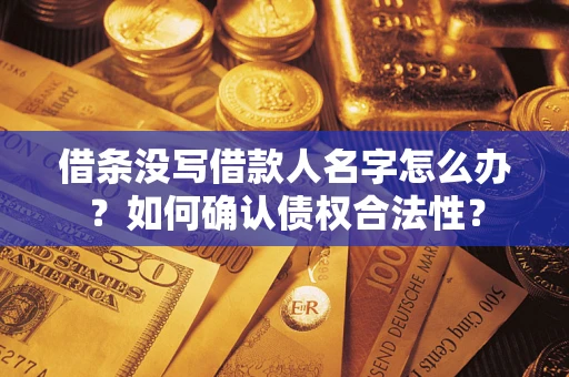 济南借条没写借款人名字怎么办？如何确认债权合法性？