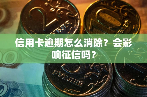 济南信用卡逾期怎么消除？会影响征信吗？