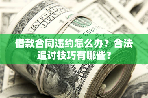 济南借款合同违约怎么办？合法追讨技巧有哪些？