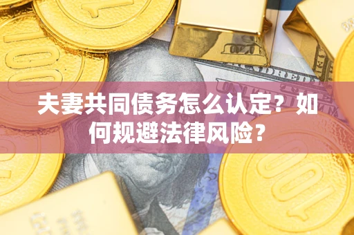 济南夫妻共同债务怎么认定？如何规避法律风险？