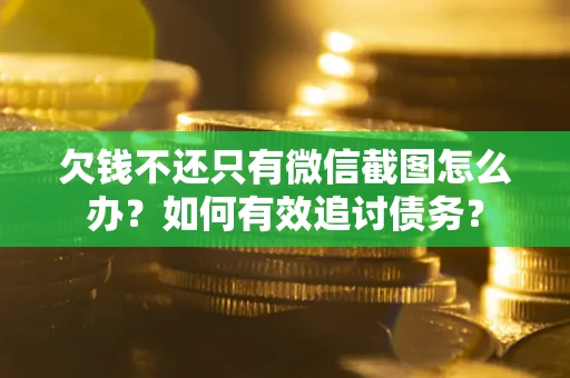 济南欠钱不还只有微信截图怎么办？如何有效追讨债务？
