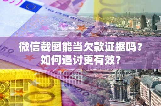 济南微信截图能当欠款证据吗？如何追讨更有效？