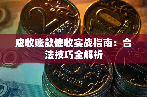 济南应收账款催收实战指南：合法技巧全解析