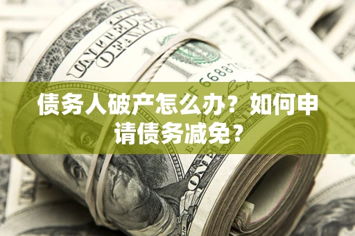 济南债务人破产怎么办？如何申请债务减免？