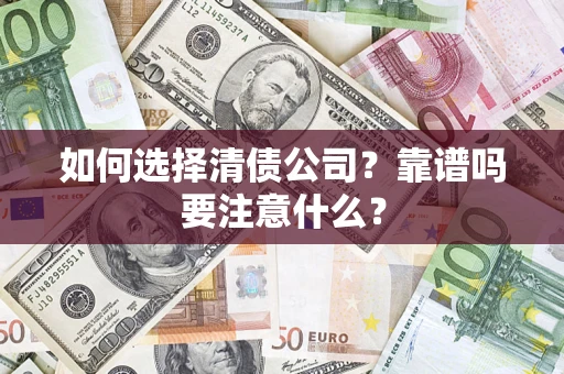 济南如何选择清债公司？靠谱吗要注意什么？