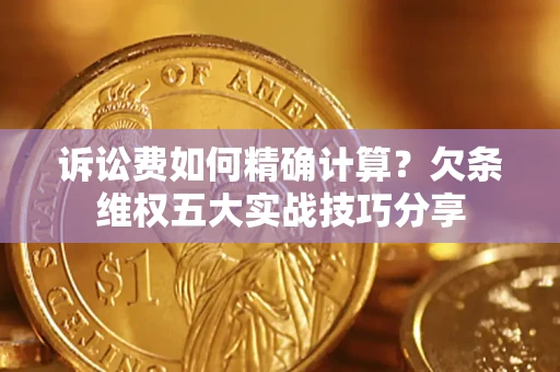 济南诉讼费如何精确计算？欠条维权五大实战技巧分享