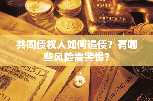 济南共同债权人如何追债？有哪些风险需警惕？