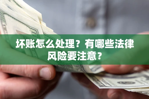 济南坏账怎么处理？有哪些法律风险要注意？