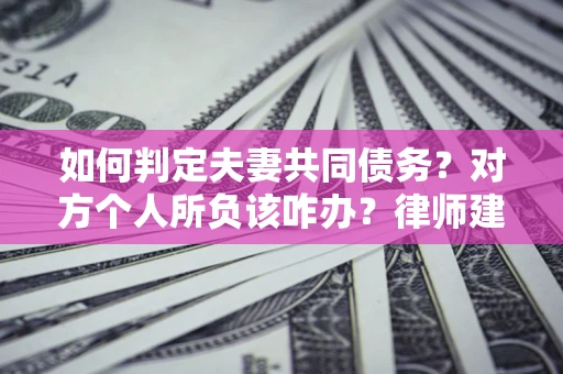 济南如何判定夫妻共同债务？对方个人所负该咋办？律师建议