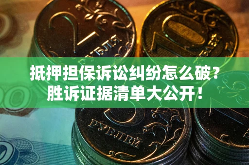 济南抵押担保诉讼纠纷怎么破？胜诉证据清单大公开！