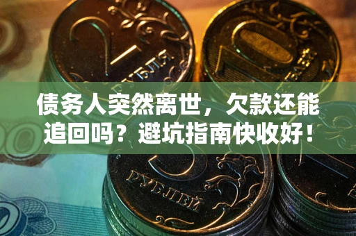济南债务人突然离世，欠款还能追回吗？避坑指南快收好！