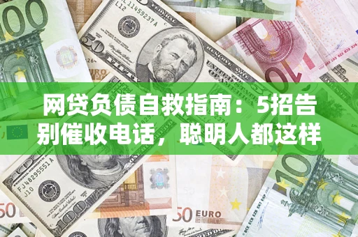 济南网贷负债自救指南：5招告别催收电话，聪明人都这样做