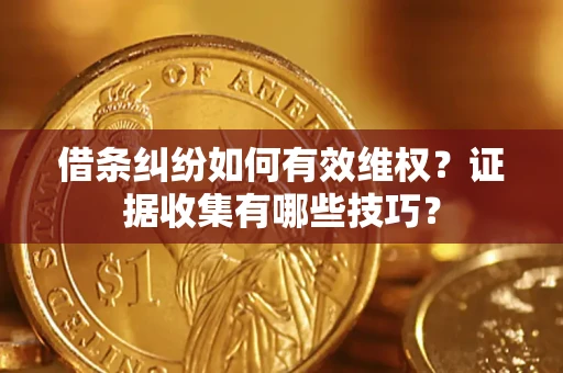 济南借条纠纷如何有效维权？证据收集有哪些技巧？
