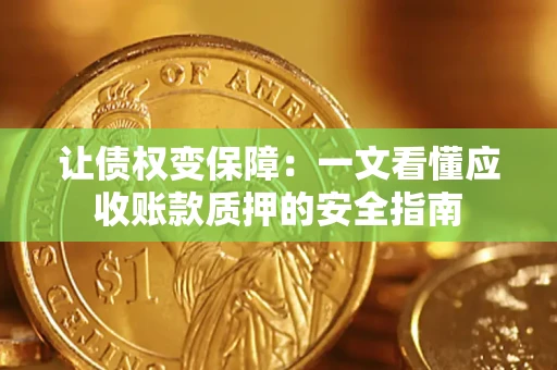 济南让债权变保障：一文看懂应收账款质押的安全指南
